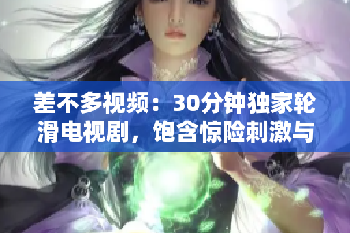 差不多視頻：30分鐘獨(dú)家輪滑電視劇，飽含驚險(xiǎn)刺激與浪漫情感