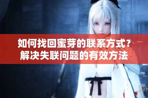 如何找回蜜芽的聯(lián)系方式？解決失聯(lián)問題的有效方法