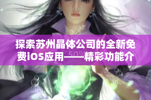 探索蘇州晶體公司的全新免費(fèi)iOS應(yīng)用——精彩功能介紹及使用指南