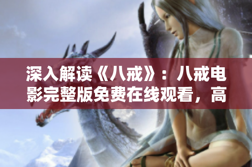 深入解讀《八戒》：八戒電影完整版免費在線觀看，高清無刪減，全面剖析影片亮點