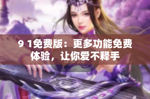 9 1免費(fèi)版：更多功能免費(fèi)體驗(yàn)，讓你愛不釋手