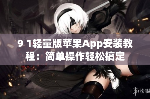 9 1輕量版蘋果App安裝教程：簡單操作輕松搞定
