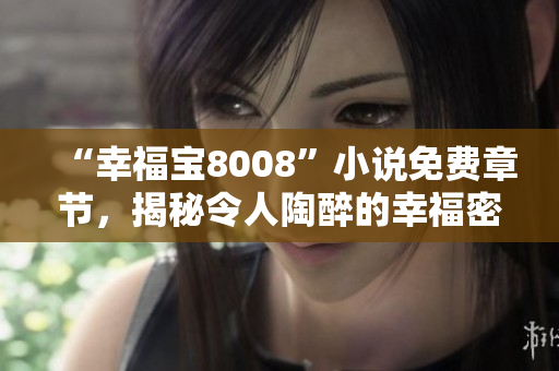 “幸福寶8008”小說免費章節(jié)，揭秘令人陶醉的幸福密碼