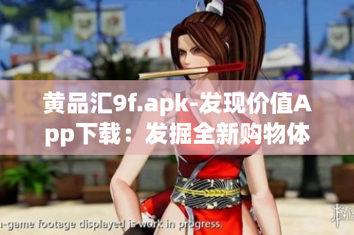 黃品匯9f.apk-發(fā)現(xiàn)價(jià)值A(chǔ)pp下載：發(fā)掘全新購(gòu)物體驗(yàn)