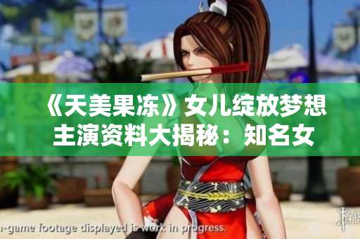《天美果凍》女兒綻放夢(mèng)想 主演資料大揭秘：知名女演員扛劇重?fù)?dān)，精湛演技獲贊