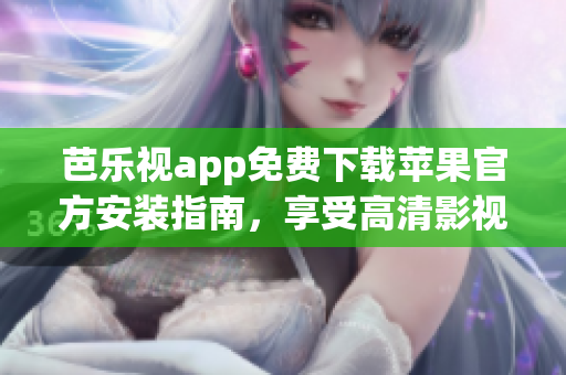芭樂視app免費下載蘋果官方安裝指南，享受高清影視娛樂