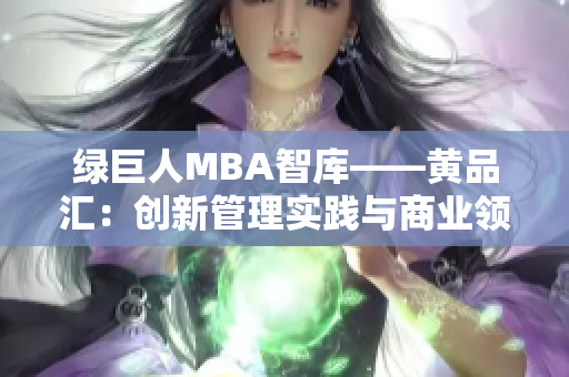 綠巨人MBA智庫(kù)——黃品匯：創(chuàng)新管理實(shí)踐與商業(yè)領(lǐng)袖洞見(jiàn)