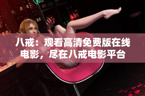 八戒：觀看高清免費(fèi)版在線電影，盡在八戒電影平臺(tái)