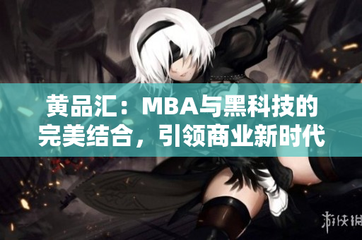 黃品匯：MBA與黑科技的完美結(jié)合，引領(lǐng)商業(yè)新時(shí)代