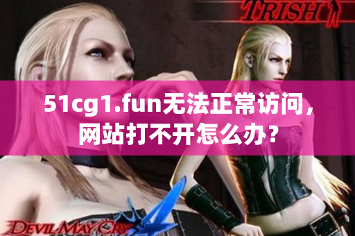 51cg1.fun無(wú)法正常訪問(wèn)，網(wǎng)站打不開(kāi)怎么辦？