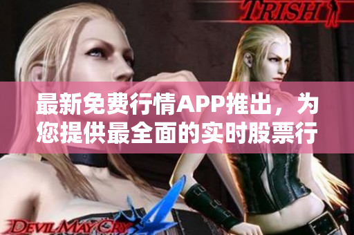 最新免費(fèi)行情APP推出，為您提供最全面的實(shí)時(shí)股票行情信息