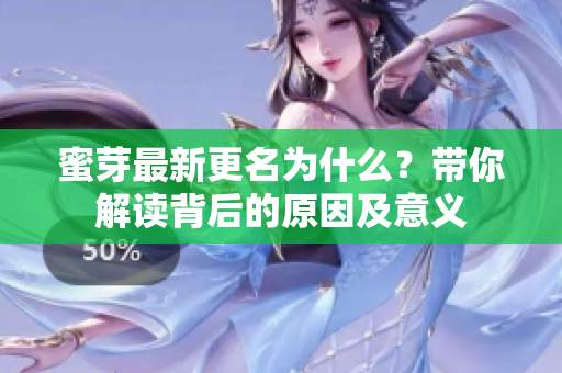 蜜芽最新更名為什么？帶你解讀背后的原因及意義