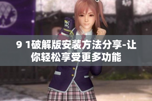 9 1破解版安裝方法分享-讓你輕松享受更多功能