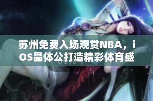 蘇州免費(fèi)入場(chǎng)觀賞NBA，iOS晶體公打造精彩體育盛宴