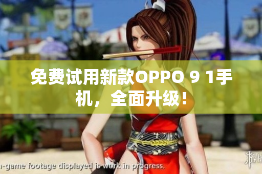 免費(fèi)試用新款OPPO 9 1手機(jī)，全面升級(jí)！