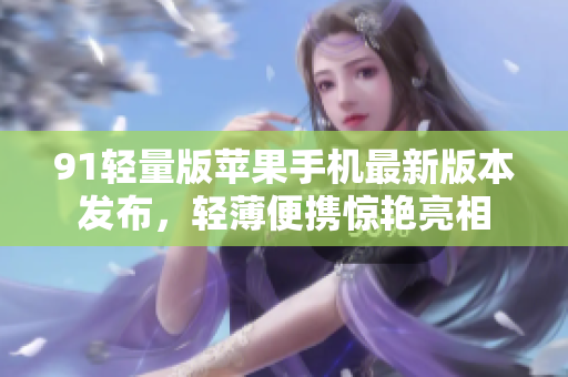 91輕量版蘋果手機最新版本發(fā)布，輕薄便攜驚艷亮相