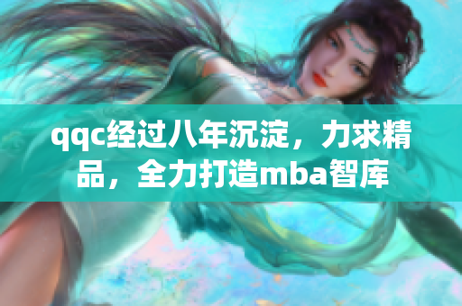 qqc經(jīng)過八年沉淀，力求精品，全力打造mba智庫