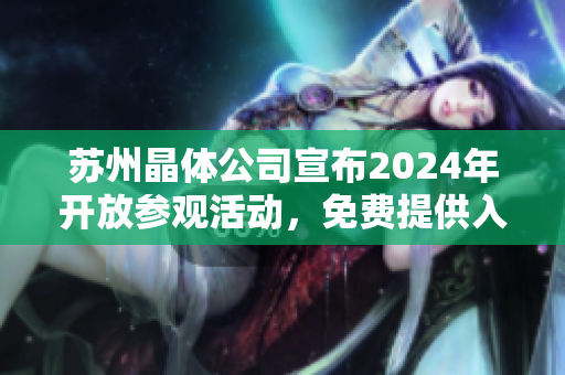 蘇州晶體公司宣布2024年開放參觀活動，免費提供入口服務