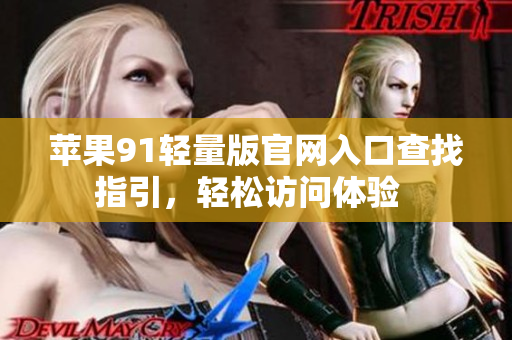 蘋果91輕量版官網(wǎng)入口查找指引，輕松訪問體驗  