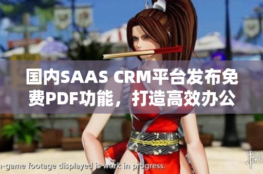 國內(nèi)SAAS CRM平臺發(fā)布免費PDF功能，打造高效辦公新模式