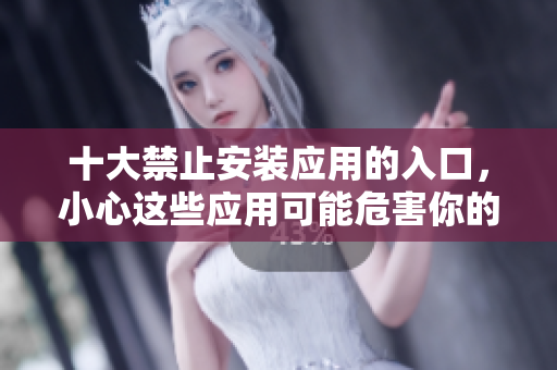 十大禁止安裝應用的入口，小心這些應用可能危害你的設備