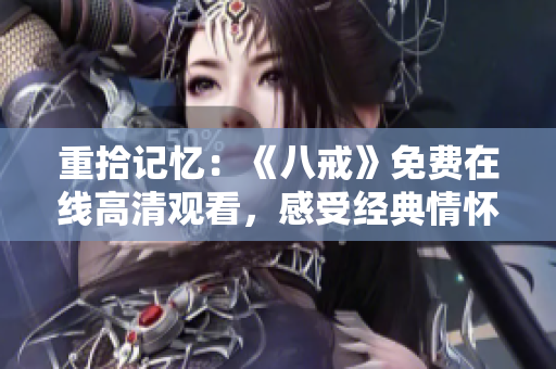 重拾記憶：《八戒》免費(fèi)在線高清觀看，感受經(jīng)典情懷