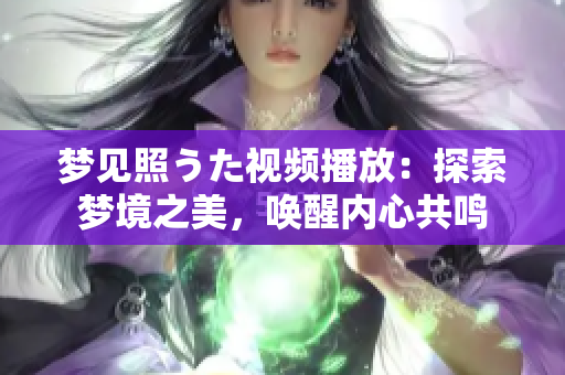 夢見照うた視頻播放：探索夢境之美，喚醒內(nèi)心共鳴