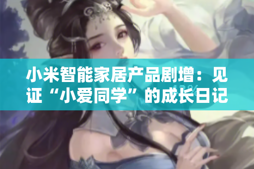 小米智能家居產(chǎn)品劇增：見證“小愛同學”的成長日記