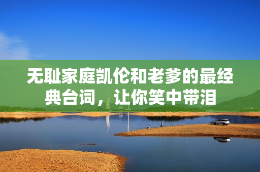 無恥家庭凱倫和老爹的最經(jīng)典臺詞，讓你笑中帶淚