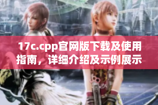 17c.cpp官網(wǎng)版下載及使用指南，詳細(xì)介紹及示例展示