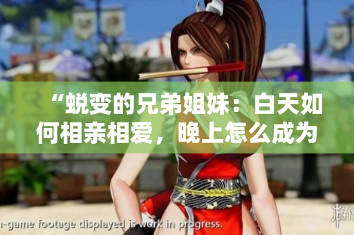 “蛻變的兄弟姐妹：白天如何相親相愛，晚上怎么成為夫妻？”
