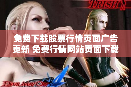 免費下載股票行情頁面廣告更新 免費行情網(wǎng)站頁面下載最新優(yōu)惠