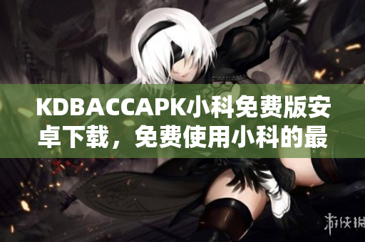 KDBACCAPK小科免費(fèi)版安卓下載，免費(fèi)使用小科的最新版本