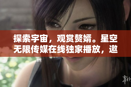 探索宇宙，觀賞贅婿。星空無限傳媒在線獨(dú)家播放，邀您共賞這部精彩的電視劇。