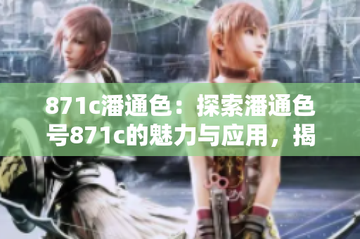 871c潘通色：探索潘通色號871c的魅力與應(yīng)用，揭秘色彩故事、潘通色藝術(shù)靈感