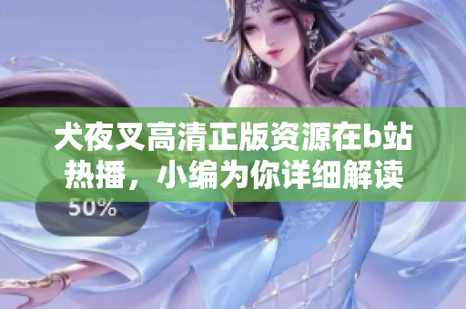 犬夜叉高清正版資源在b站熱播，小編為你詳細(xì)解讀