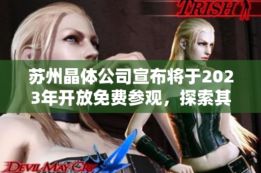 蘇州晶體公司宣布將于2023年開放免費(fèi)參觀，探索其先進(jìn)科技和創(chuàng)新成果