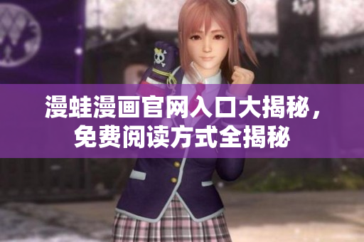 漫蛙漫畫官網(wǎng)入口大揭秘，免費(fèi)閱讀方式全揭秘