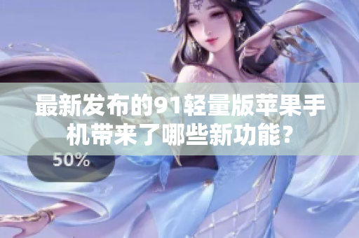 最新發(fā)布的91輕量版蘋果手機帶來了哪些新功能？