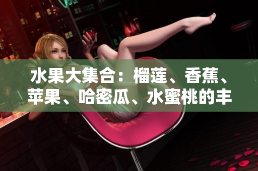 水果大集合：榴蓮、香蕉、蘋果、哈密瓜、水蜜桃的豐富飽滿滋味