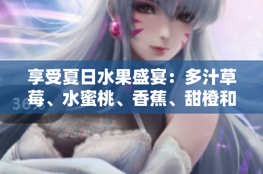 享受夏日水果盛宴：多汁草莓、水蜜桃、香蕉、甜橙和芒果的滋味