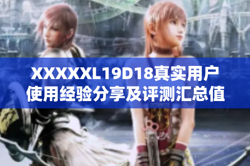 XXXXXL19D18真實(shí)用戶使用經(jīng)驗(yàn)分享及評測匯總值得購買嗎？