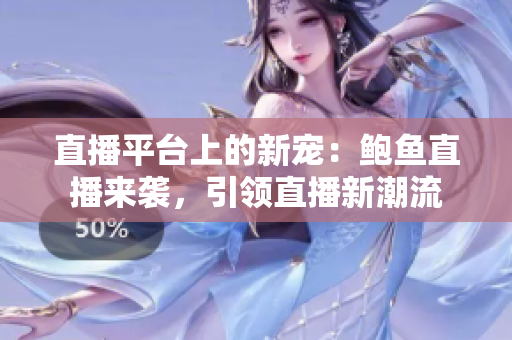 直播平臺上的新寵：鮑魚直播來襲，引領(lǐng)直播新潮流