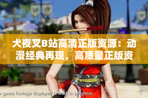 犬夜叉B站高清正版資源：動(dòng)漫經(jīng)典再現(xiàn)，高質(zhì)量正版資源震撼上線!