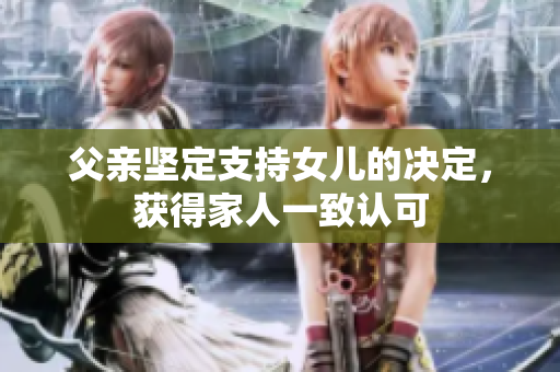 父親堅(jiān)定支持女兒的決定，獲得家人一致認(rèn)可