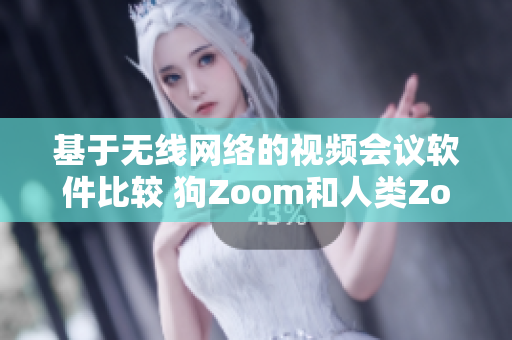 基于無(wú)線網(wǎng)絡(luò)的視頻會(huì)議軟件比較 狗Zoom和人類Zoom哪一個(gè)更優(yōu)秀？