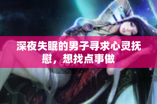 深夜失眠的男子尋求心靈撫慰，想找點事做