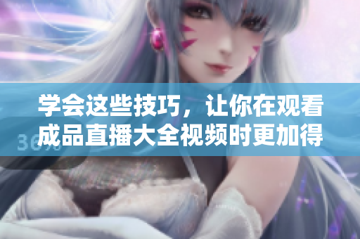 學(xué)會(huì)這些技巧，讓你在觀看成品直播大全視頻時(shí)更加得心應(yīng)手