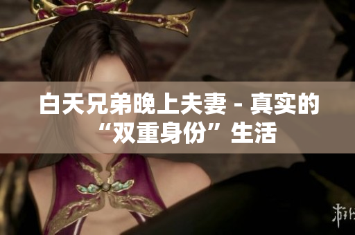 白天兄弟晚上夫妻 - 真實的“雙重身份”生活