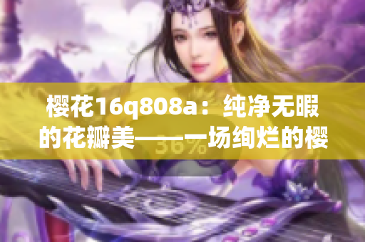 櫻花16q808a：純凈無暇的花瓣美——一場絢爛的櫻花盛宴